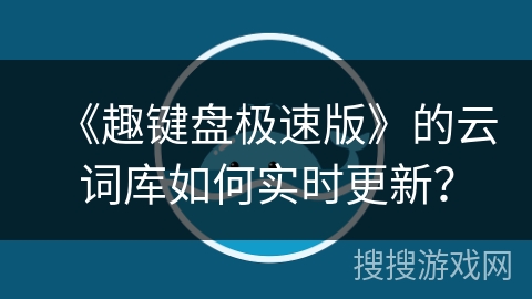 《趣键盘极速版》的云词库如何实时更新？
