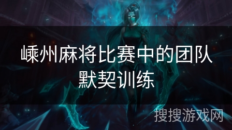 嵊州麻将比赛中的团队默契训练