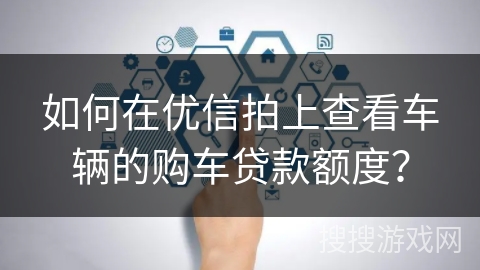 如何在优信拍上查看车辆的购车贷款额度？