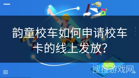 韵童校车如何申请校车卡的线上发放？