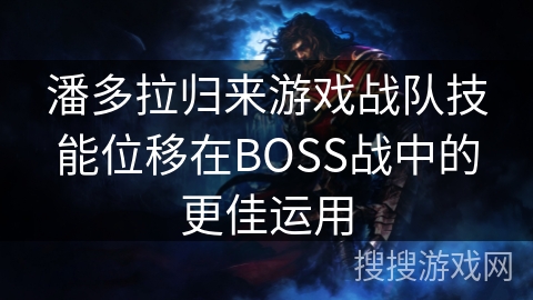 潘多拉归来游戏战队技能位移在BOSS战中的更佳运用