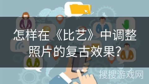 怎样在《比艺》中调整照片的复古效果？