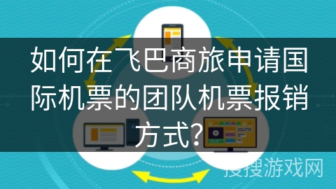 如何在飞巴商旅申请国际机票的团队机票报销方式？
