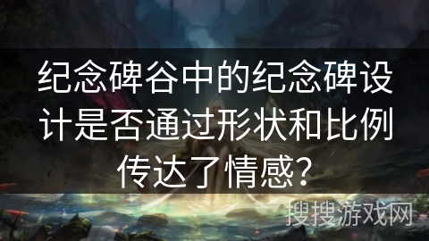 纪念碑谷中的纪念碑设计是否通过形状和比例传达了情感？