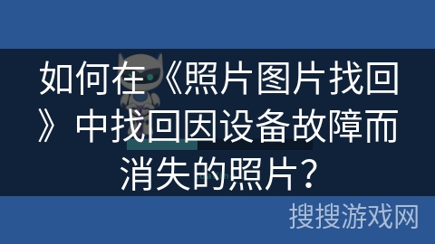如何在《照片图片找回》中找回因设备故障而消失的照片？