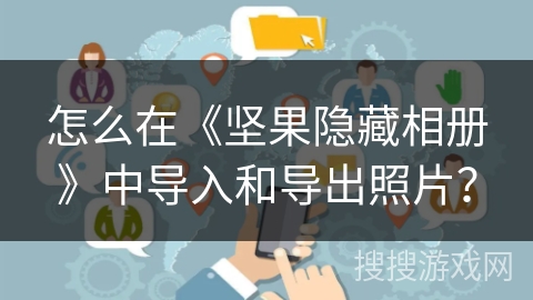 怎么在《坚果隐藏相册》中导入和导出照片? 怎么在《坚果隐藏相册》中导入和导出照片?