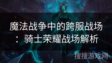 魔法战争中的跨服战场：骑士荣耀战场解析