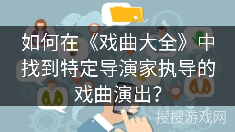 如何在《戏曲大全》中找到特定导演家执导的戏曲演出？