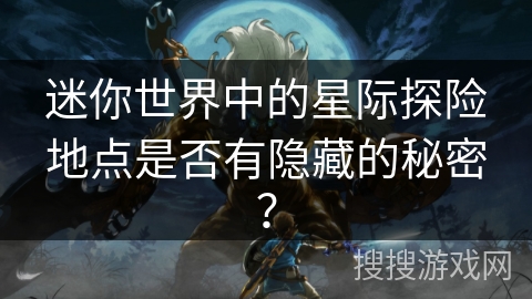 迷你世界中的星际探险地点是否有隐藏的秘密？