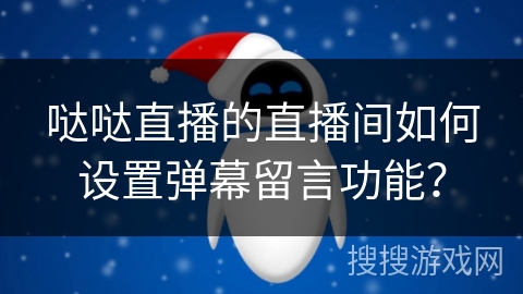 哒哒直播的直播间如何设置弹幕留言功能？