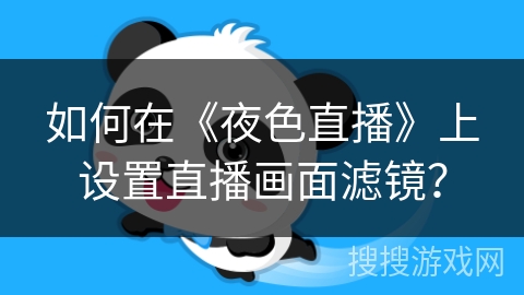 如何在《夜色直播》上设置直播画面滤镜? 如何在《夜色直播》上设置直播画面滤镜?