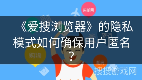 《爱搜浏览器》的隐私模式如何确保用户匿名? 《爱搜浏览器》的隐私模式如何确保用户匿名?