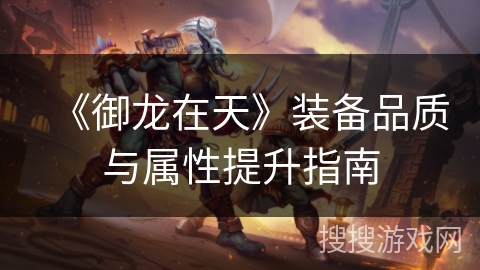 《御龙在天》装备品质与属性提升指南 《御龙在天》装备品质与属性提升指南