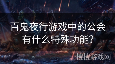 百鬼夜行游戏中的公会有什么特殊功能? 百鬼夜行游戏中的公会有什么特殊功能?