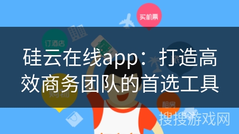 硅云在线app:打造高效商务团队的首选工具 硅云在线app:打造高效商务团队的首选工具