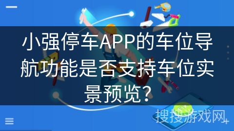 小强停车APP的车位导航功能是否支持车位实景预览? 小强停车APP的车位导航功能是否支持车位实景预览?