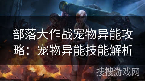 部落大作战宠物异能攻略:宠物异能技能解析 部落大作战宠物异能攻略:宠物异能技能解析