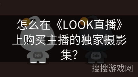 怎么在《LOOK直播》上购买主播的独家摄影集？
