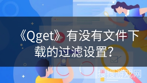 《Qget》有没有文件下载的过滤设置? 《Qget》有没有文件下载的过滤设置?