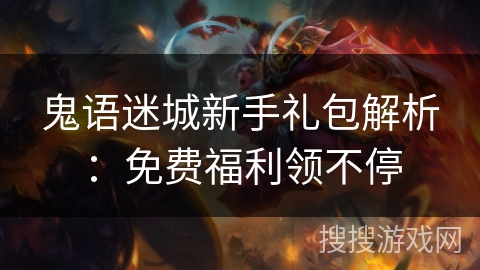 鬼语迷城新手礼包解析:免费福利领不停 鬼语迷城新手礼包解析:免费福利领不停