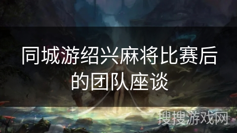 同城游绍兴麻将比赛后的团队座谈