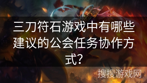 三刀符石游戏中有哪些建议的公会任务协作方式？