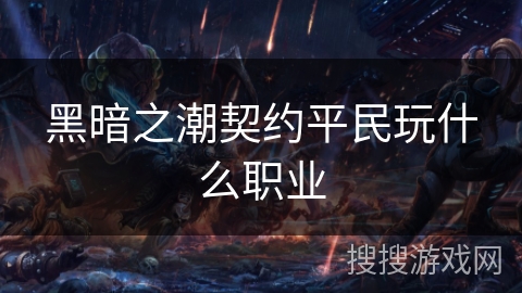 黑暗之潮契约平民玩什么职业