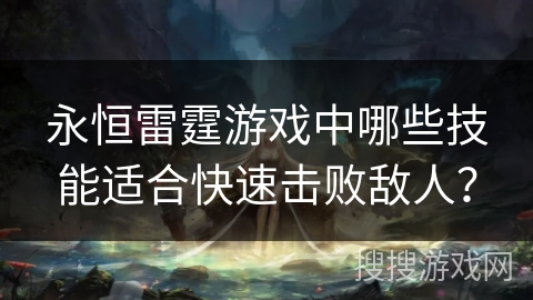 永恒雷霆游戏中哪些技能适合快速击败敌人？