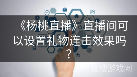 《杨桃直播》直播间可以设置礼物连击效果吗？
