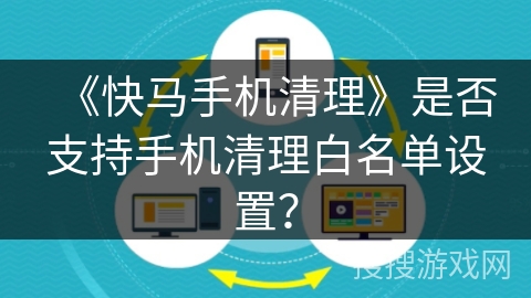 《快马手机清理》是否支持手机清理白名单设置？
