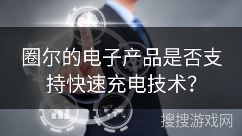 圈尔的电子产品是否支持快速充电技术？