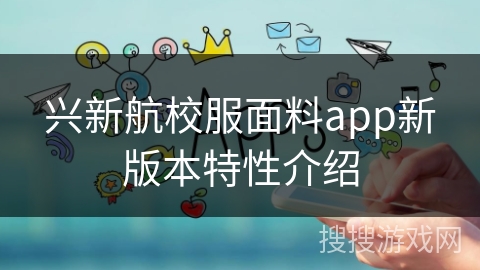 兴新航校服面料app新版本特性介绍