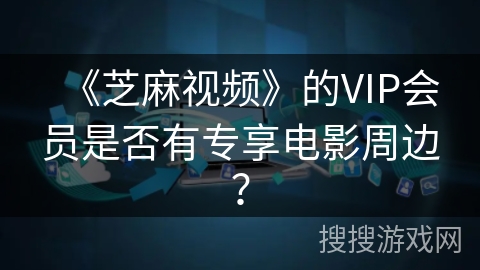 《芝麻视频》的VIP会员是否有专享电影周边？