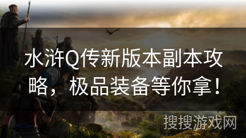 水浒Q传新版本副本攻略，极品装备等你拿！