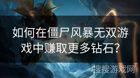 如何在僵尸风暴无双游戏中赚取更多钻石？