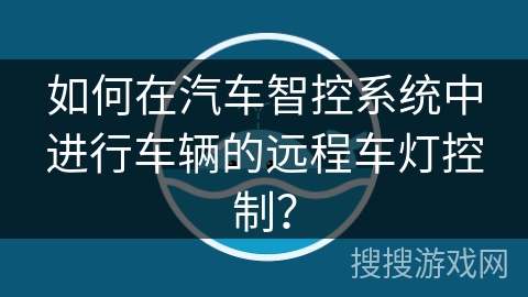 如何在汽车智控系统中进行车辆的远程车灯控制？