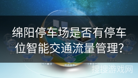 绵阳停车场是否有停车位智能交通流量管理？