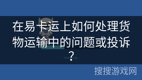 在易卡运上如何处理货物运输中的问题或投诉？