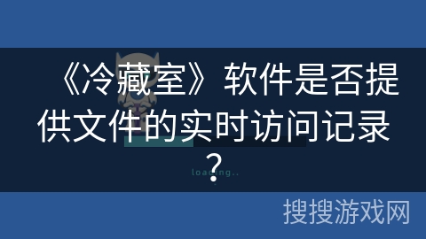 《冷藏室》软件是否提供文件的实时访问记录？