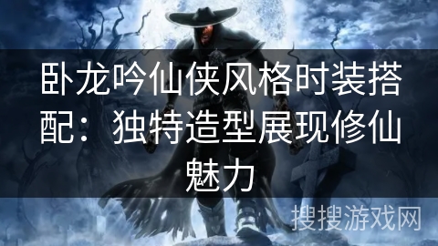 卧龙吟仙侠风格时装搭配：独特造型展现修仙魅力