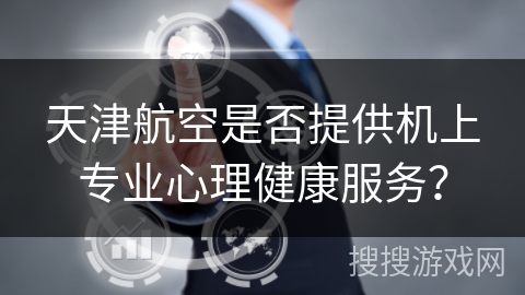 天津航空是否提供机上专业心理健康服务？
