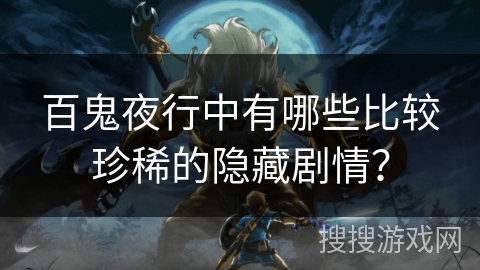 百鬼夜行中有哪些比较珍稀的隐藏剧情？