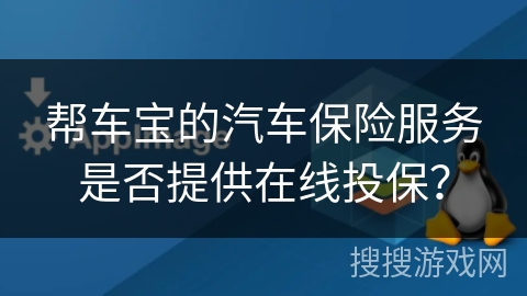 帮车宝的汽车保险服务是否提供在线投保？