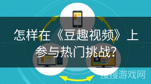 怎样在《豆趣视频》上参与热门挑战？