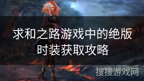 求和之路游戏中的绝版时装获取攻略