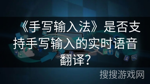 《手写输入法》是否支持手写输入的实时语音翻译? 《手写输入法》是否支持手写输入的实时语音翻译?
