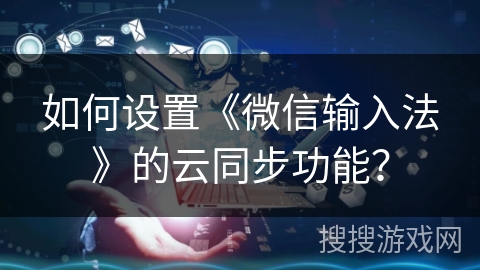 如何设置《微信输入法》的云同步功能？