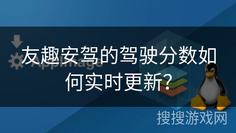友趣安驾的驾驶分数如何实时更新？
