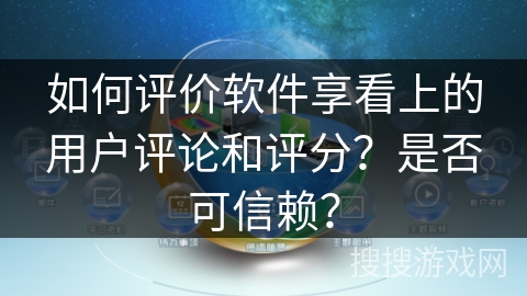 如何评价软件享看上的用户评论和评分？是否可信赖？