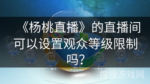 《杨桃直播》的直播间可以设置观众等级限制吗？